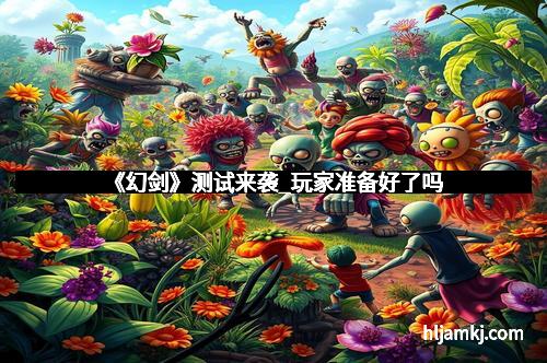 《幻剑》测试来袭_玩家准备好了吗