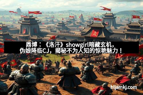 鼎博：《洛汗》showgirl暗藏玄机，伪娘降临CJ，揭秘不为人知的惊艳魅力！